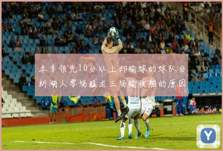 本季领先10分以上却输球的球队分析湖人零场猛龙三场输快船的原因