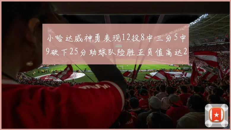 小哈达威神勇表现12投8中三分5中9砍下25分助球队险胜正负值高达27
