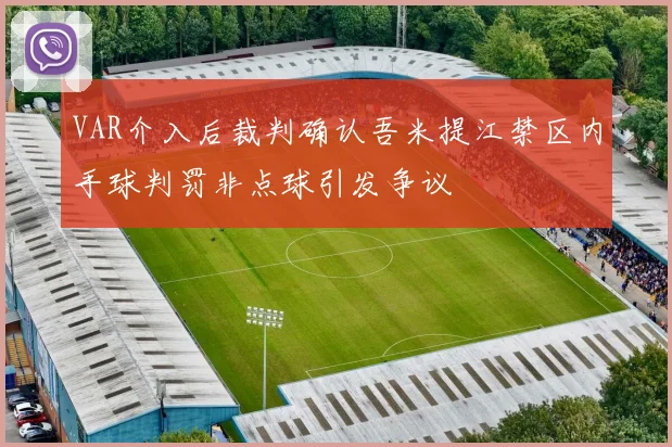 VAR介入后裁判确认吾米提江禁区内手球判罚非点球引发争议