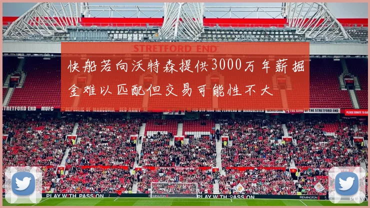 快船若向沃特森提供3000万年薪掘金难以匹配但交易可能性不大