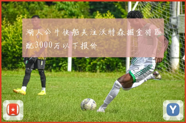 湖人公牛快船关注沃特森掘金将匹配3000万以下报价