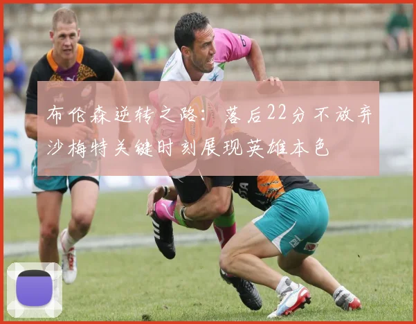 布伦森逆转之路：落后22分不放弃沙梅特关键时刻展现英雄本色