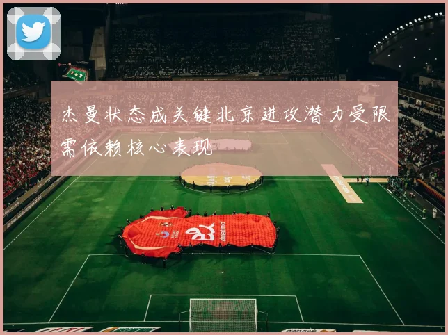杰曼状态成关键北京进攻潜力受限需依赖核心表现