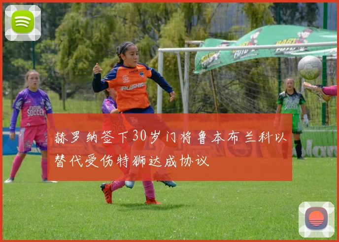 赫罗纳签下30岁门将鲁本布兰科以替代受伤特狮达成协议