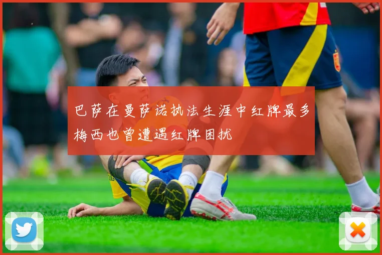 巴萨在曼萨诺执法生涯中红牌最多梅西也曾遭遇红牌困扰