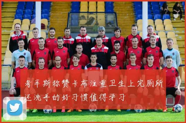 考辛斯称赞卡布注重卫生上完厕所还洗手的好习惯值得学习