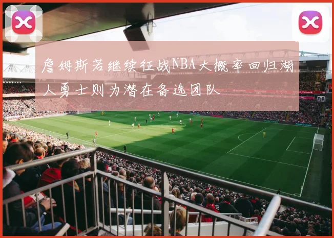 詹姆斯若继续征战NBA大概率回归湖人勇士则为潜在备选团队