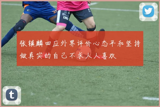 张镇麟回应外界评价心态平和坚持做真实的自己不求人人喜欢