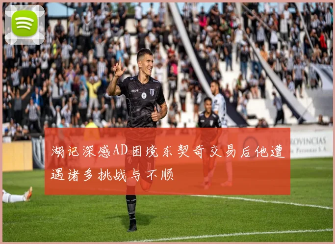 湖记深感AD困境东契奇交易后他遭遇诸多挑战与不顺